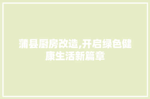 蒲县厨房改造,开启绿色健康生活新篇章
