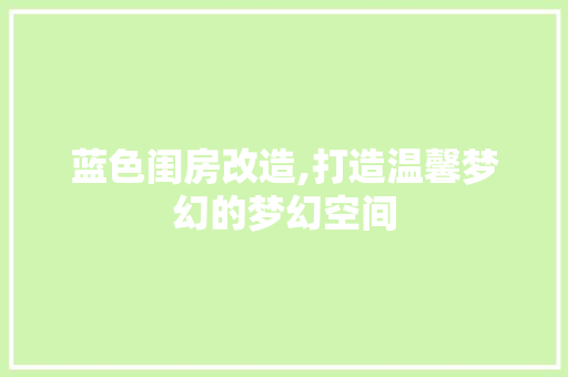 蓝色闺房改造,打造温馨梦幻的梦幻空间