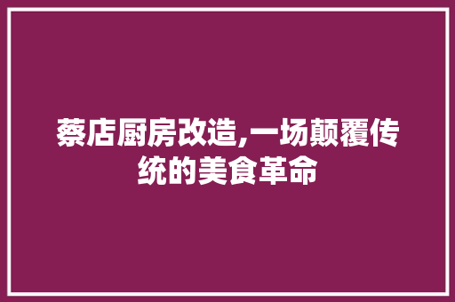蔡店厨房改造,一场颠覆传统的美食革命