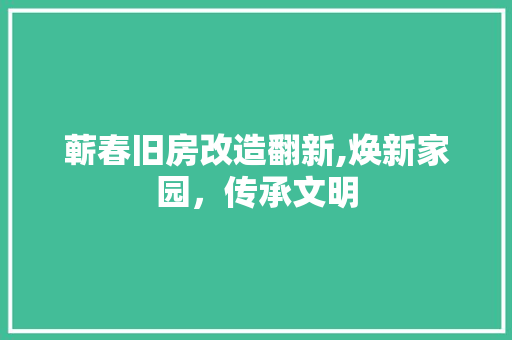 蕲春旧房改造翻新,焕新家园，传承文明 居家维修