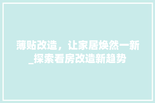 薄贴改造，让家居焕然一新_探索看房改造新趋势 家电维修