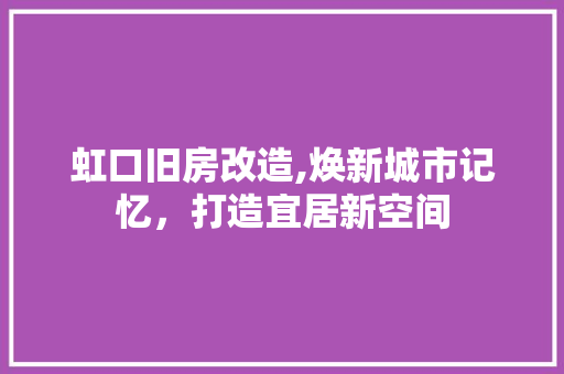 虹口旧房改造,焕新城市记忆，打造宜居新空间