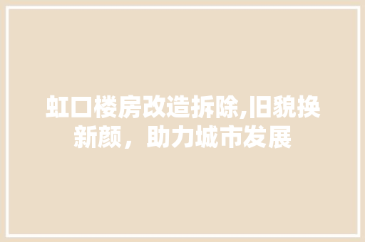 虹口楼房改造拆除,旧貌换新颜，助力城市发展