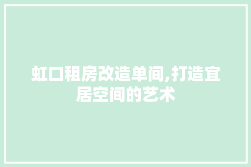 虹口租房改造单间,打造宜居空间的艺术