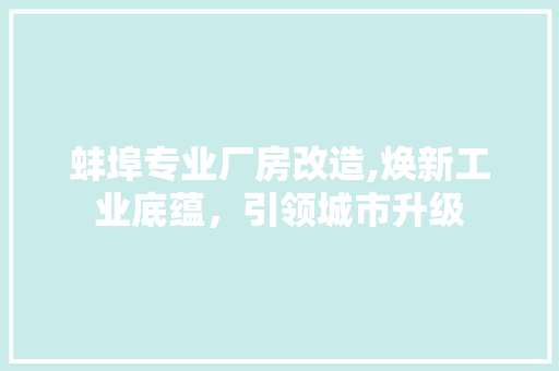 蚌埠专业厂房改造,焕新工业底蕴，引领城市升级