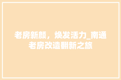 老房新颜，焕发活力_南通老房改造翻新之旅