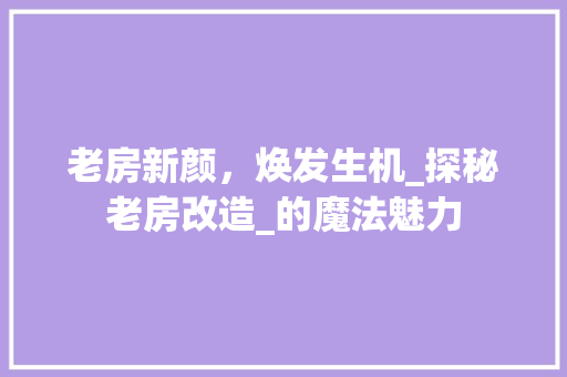 老房新颜，焕发生机_探秘老房改造_的魔法魅力