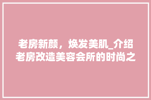 老房新颜，焕发美肌_介绍老房改造美容会所的时尚之路