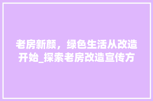 老房新颜，绿色生活从改造开始_探索老房改造宣传方法