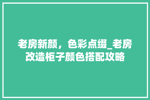 老房新颜，色彩点缀_老房改造柜子颜色搭配攻略