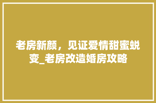 老房新颜，见证爱情甜蜜蜕变_老房改造婚房攻略