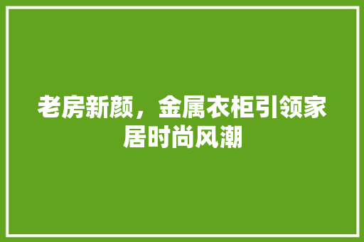 老房新颜，金属衣柜引领家居时尚风潮