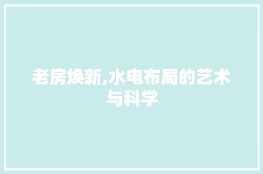 老房焕新,水电布局的艺术与科学