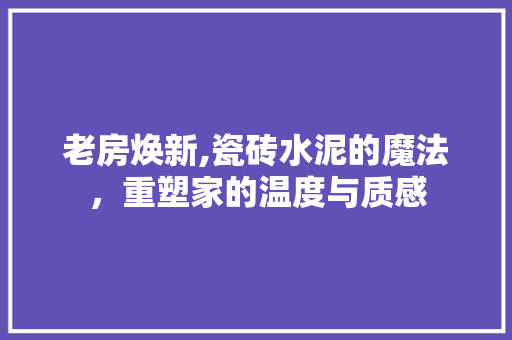 老房焕新,瓷砖水泥的魔法，重塑家的温度与质感