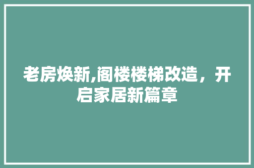 老房焕新,阁楼楼梯改造，开启家居新篇章