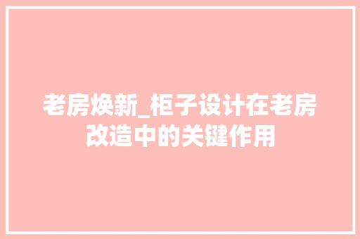 老房焕新_柜子设计在老房改造中的关键作用 家电维修