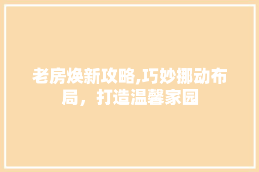 老房焕新攻略,巧妙挪动布局，打造温馨家园 厨房维修