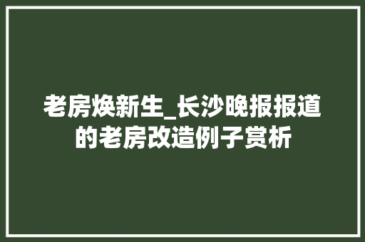 老房焕新生_长沙晚报报道的老房改造例子赏析