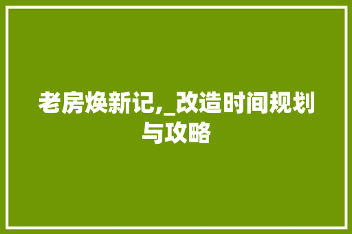 老房焕新记,_改造时间规划与攻略