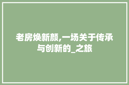 老房焕新颜,一场关于传承与创新的_之旅