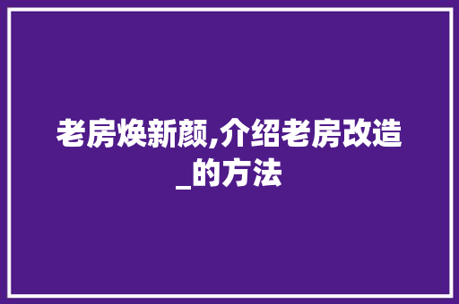 老房焕新颜,介绍老房改造_的方法