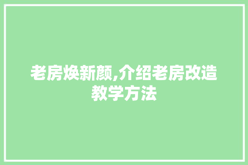老房焕新颜,介绍老房改造教学方法