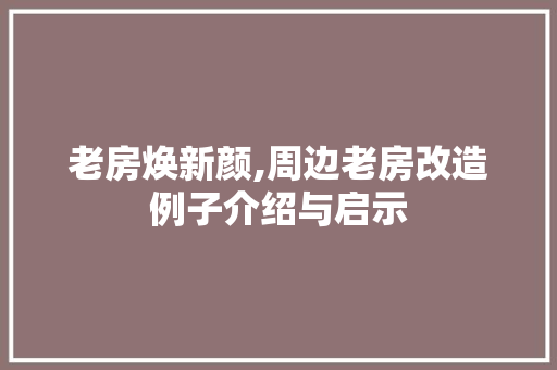 老房焕新颜,周边老房改造例子介绍与启示