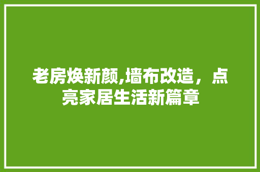 老房焕新颜,墙布改造，点亮家居生活新篇章