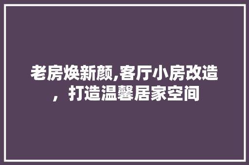 老房焕新颜,客厅小房改造，打造温馨居家空间