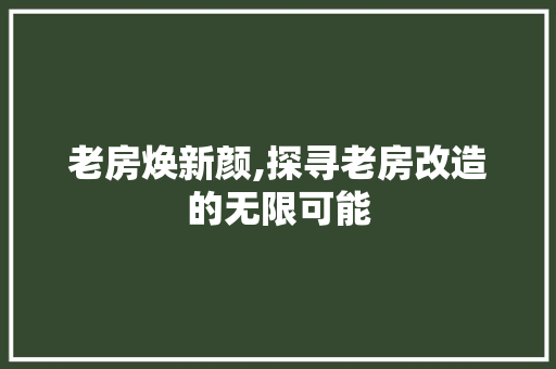 老房焕新颜,探寻老房改造的无限可能