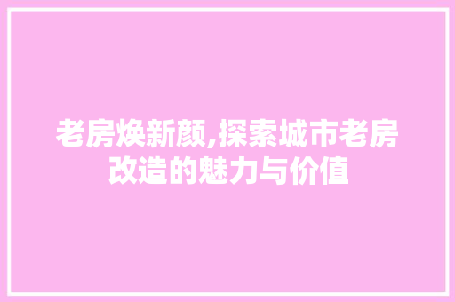 老房焕新颜,探索城市老房改造的魅力与价值