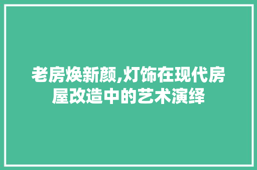 老房焕新颜,灯饰在现代房屋改造中的艺术演绎