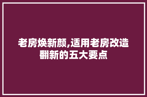 老房焕新颜,适用老房改造翻新的五大要点