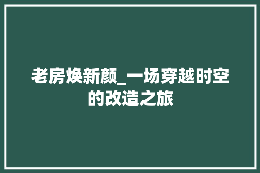 老房焕新颜_一场穿越时空的改造之旅