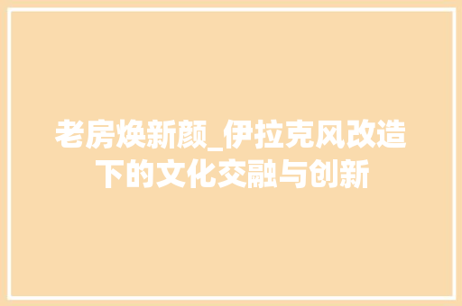 老房焕新颜_伊拉克风改造下的文化交融与创新 墙体维修