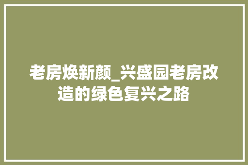 老房焕新颜_兴盛园老房改造的绿色复兴之路 户内维修