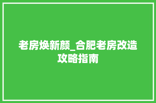 老房焕新颜_合肥老房改造攻略指南 厨房维修