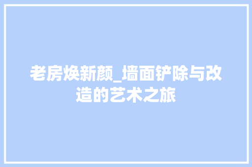老房焕新颜_墙面铲除与改造的艺术之旅