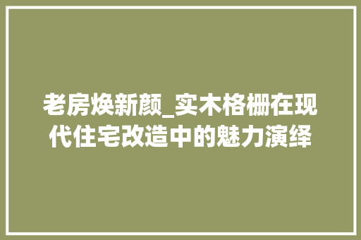 老房焕新颜_实木格栅在现代住宅改造中的魅力演绎