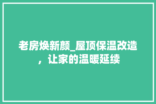 老房焕新颜_屋顶保温改造，让家的温暖延续