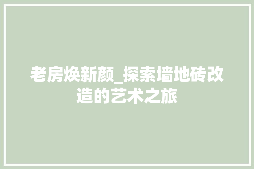 老房焕新颜_探索墙地砖改造的艺术之旅
