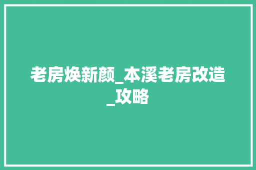 老房焕新颜_本溪老房改造_攻略