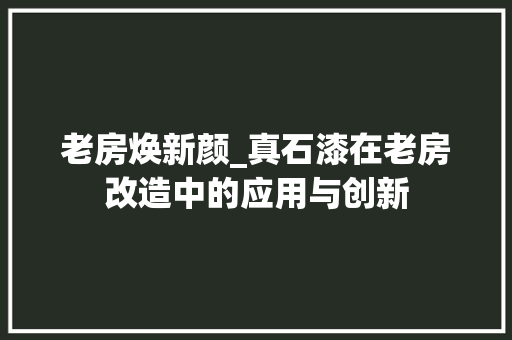 老房焕新颜_真石漆在老房改造中的应用与创新