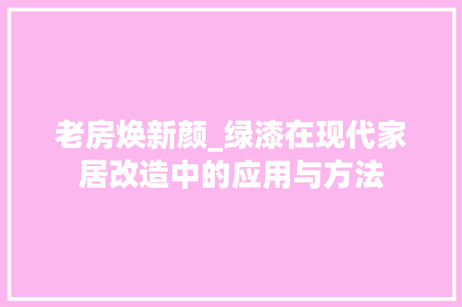 老房焕新颜_绿漆在现代家居改造中的应用与方法
