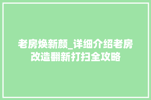 老房焕新颜_详细介绍老房改造翻新打扫全攻略