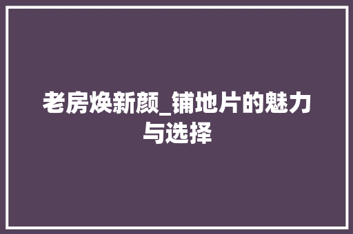 老房焕新颜_铺地片的魅力与选择