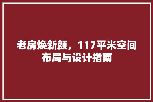 老房焕新颜，117平米空间布局与设计指南