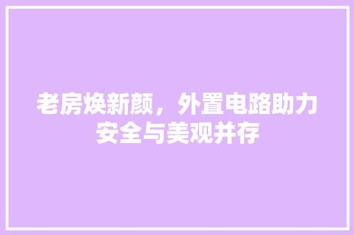老房焕新颜，外置电路助力安全与美观并存