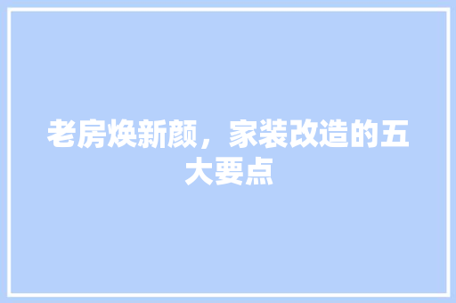 老房焕新颜，家装改造的五大要点