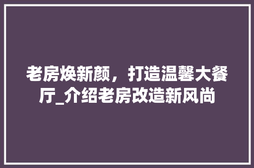 老房焕新颜，打造温馨大餐厅_介绍老房改造新风尚